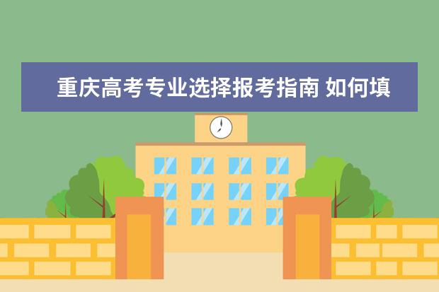 重庆高考专业选择报考指南 如何填报高考志愿?