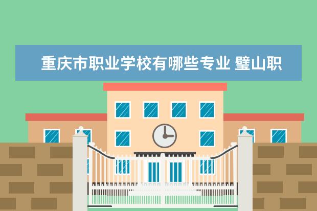 重庆市职业学校有哪些专业 璧山职高有哪些专业
