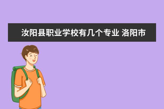 汝阳县职业学校有几个专业 洛阳市直学校有哪些?
