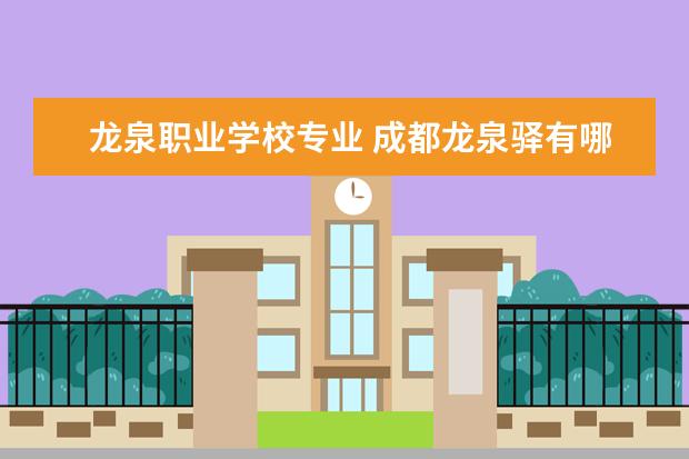 龙泉职业学校专业 成都龙泉驿有哪些职业学校?