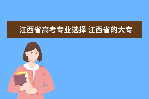 江西省高考专业选择 江西省的大专和中专专业一览表?