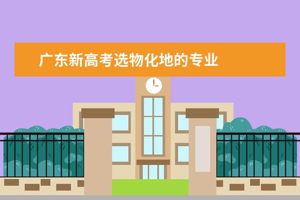 广东新高考选物化地的专业 
  物理化学地理可选专业