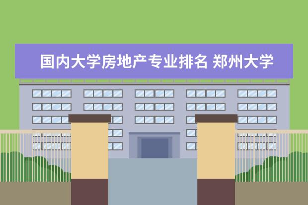 国内大学房地产专业排名 郑州大学优势专业排名