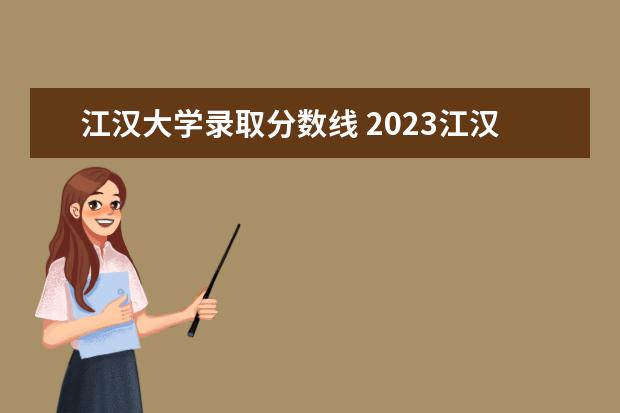 江汉大学录取分数线 2023江汉大学分数线是多少?