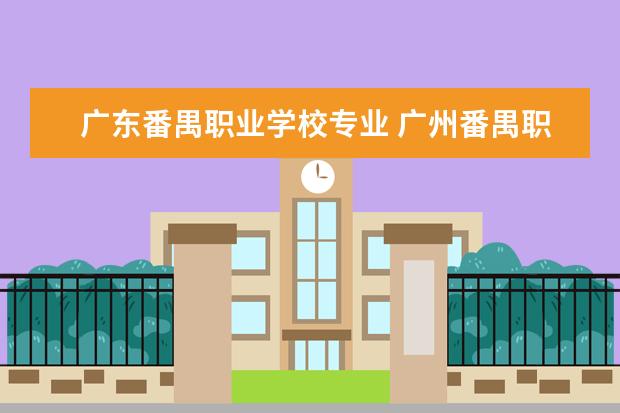 广东番禺职业学校专业 广州番禺职业技术学院有什么专业