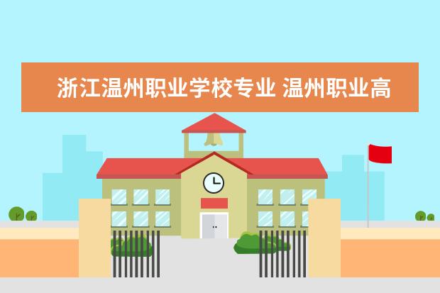 浙江温州职业学校专业 温州职业高中有哪些学校?