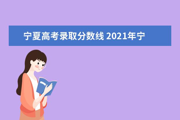 宁夏高考录取分数线 2021年宁夏高考录取分数线是多少?