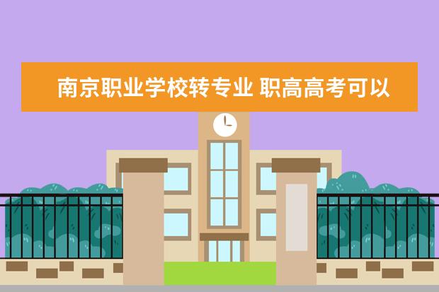 南京职业学校转专业 职高高考可以换专业吗?