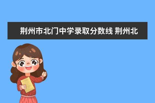 荆州市北门中学录取分数线 荆州北门中学2022录取分数线