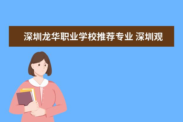 深圳龙华职业学校推荐专业 深圳观澜大专学校有哪些
