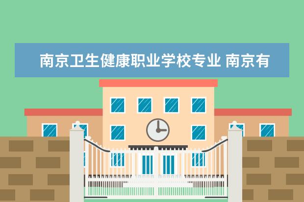 南京卫生健康职业学校专业 南京有哪些大专卫校