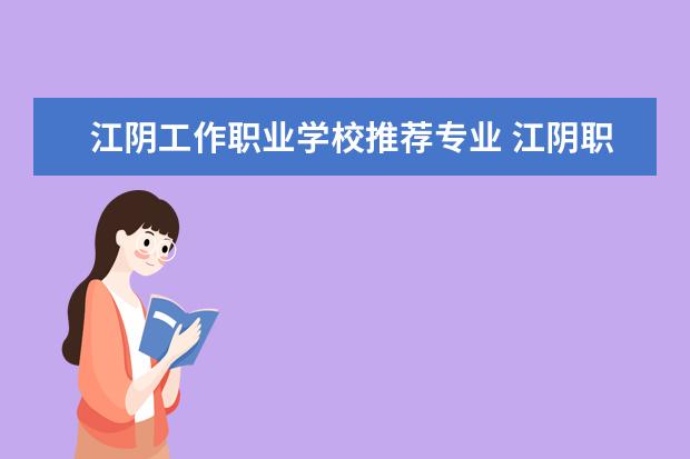 江阴工作职业学校推荐专业 江阴职业技术学校有女生好的专业好就业