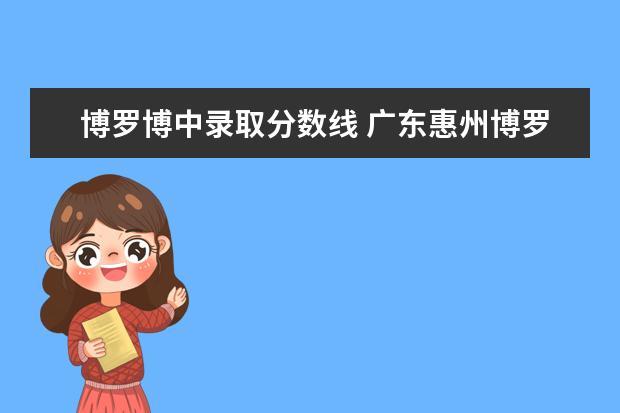 博罗博中录取分数线 广东惠州博罗高中录取分数线2020