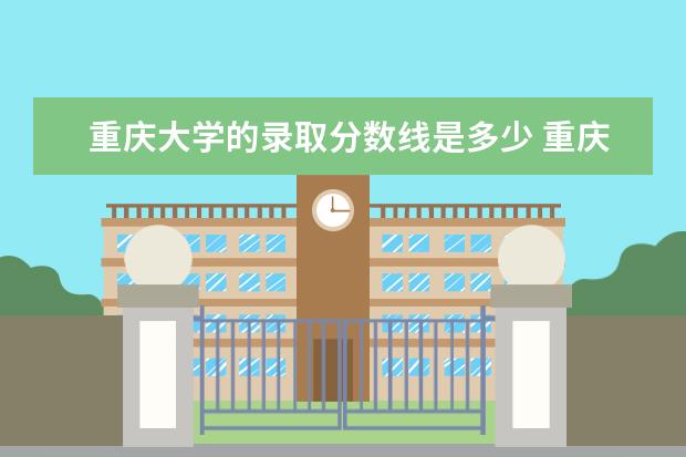 重庆大学的录取分数线是多少 重庆大学录取分数线2021是多少分