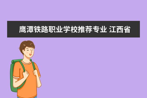 鹰潭铁路职业学校推荐专业 江西省的大专和中专专业一览表?