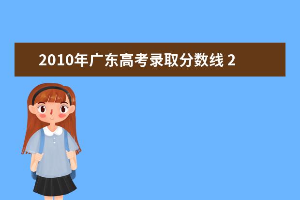 2010年广东高考录取分数线 2010年各省的高考录取分数线是多少?