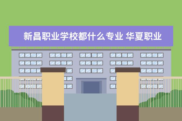 新昌职业学校都什么专业 华夏职业教育中心怎么样?