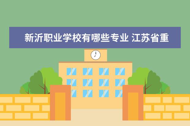 新沂职业学校有哪些专业 江苏省重点职业高中有哪些学校