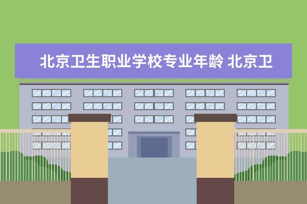 北京卫生职业学校专业年龄 北京卫生职业学院和北京卫校是一个学校吗
