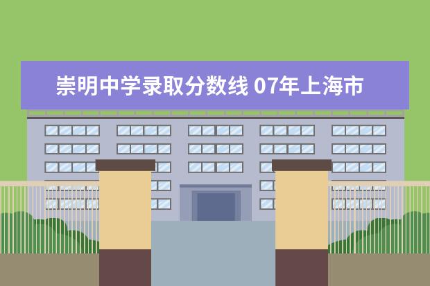崇明中学录取分数线 07年上海市中考最低录取分数线 急