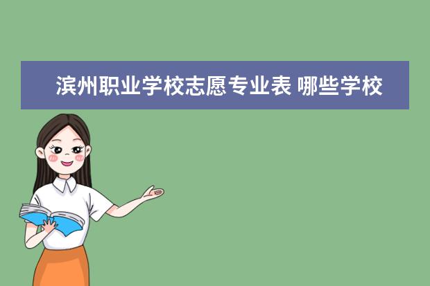 滨州职业学校志愿专业表 哪些学校招收春季高考学生