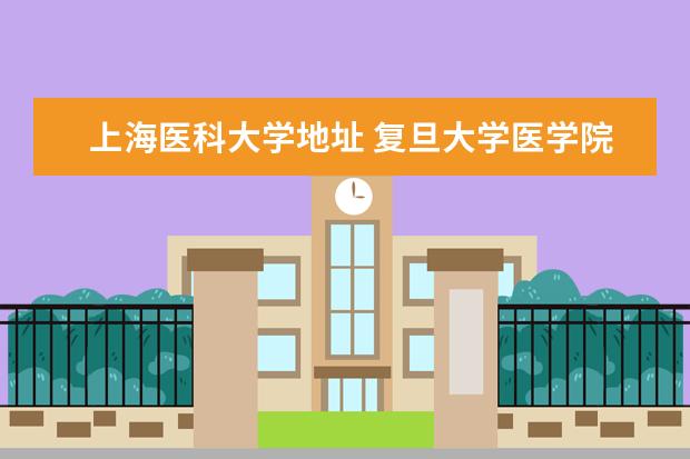 上海医科大学地址 复旦大学医学院地址