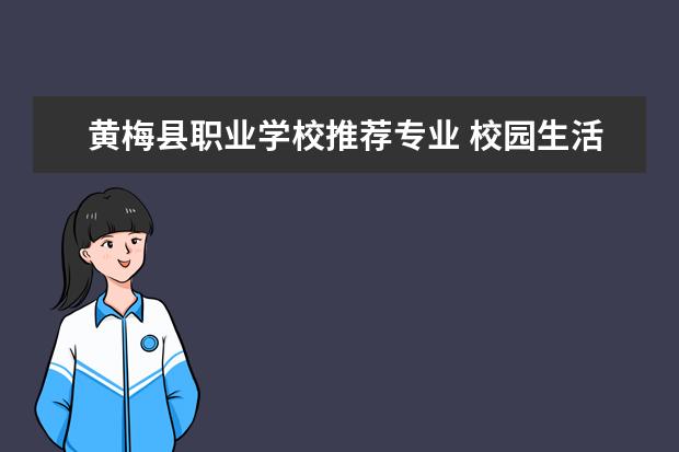 黄梅县职业学校推荐专业 校园生活演讲稿