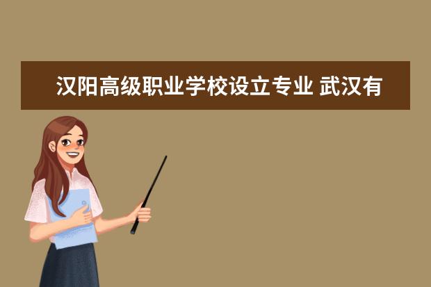 汉阳高级职业学校设立专业 武汉有哪些学护理比较好的学校2022中专招生适合女生...