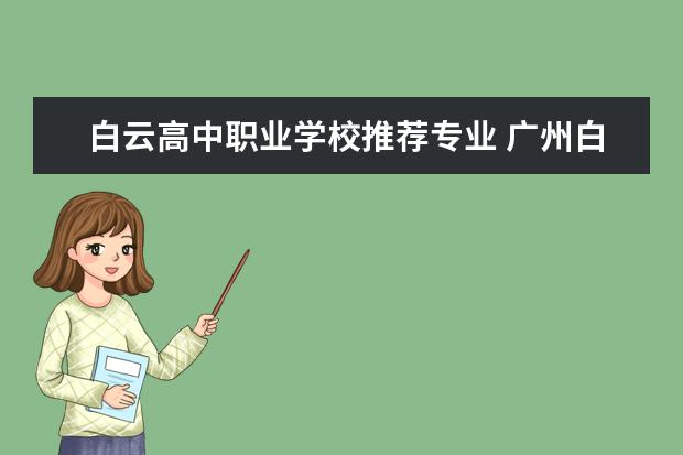 白云高中职业学校推荐专业 广州白云区有什么技校