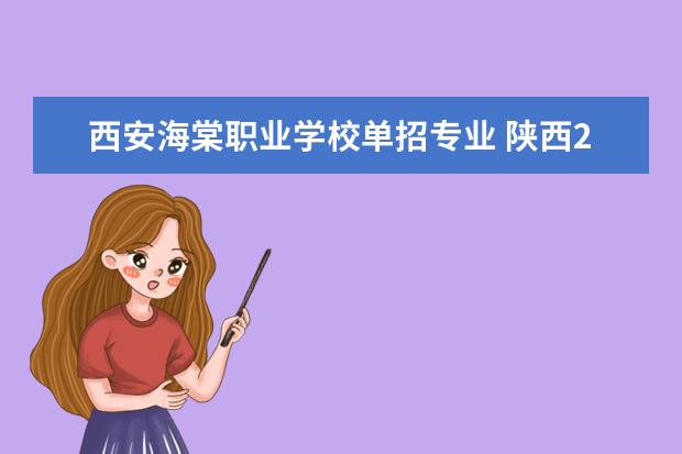 西安海棠职业学校单招专业 陕西2023单招学校及分数线