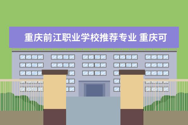 重庆前江职业学校推荐专业 重庆可以学护士专业的学校有哪些?