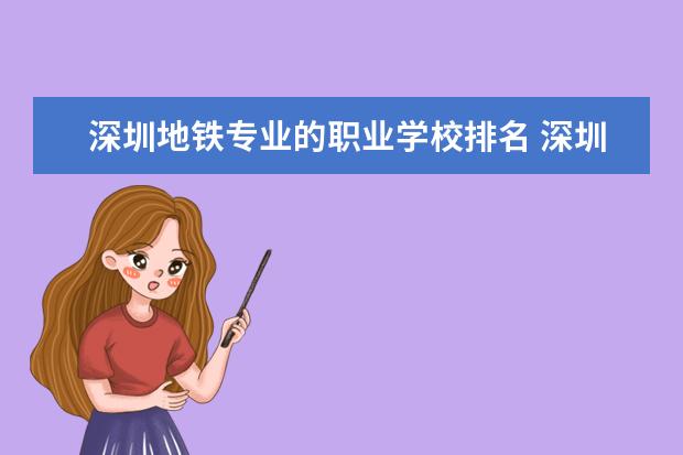 深圳地铁专业的职业学校排名 深圳职业技术学院怎么样