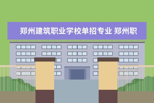 郑州建筑职业学校单招专业 郑州职业技术学院单招有哪些专业