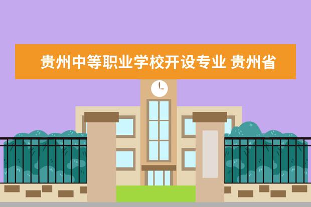 贵州中等职业学校开设专业 贵州省中专学校有哪些专业