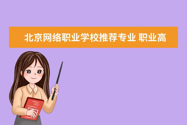 北京网络职业学校推荐专业 职业高中选什么专业好?