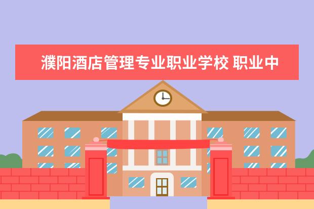 濮阳酒店管理专业职业学校 职业中专有哪些学校?