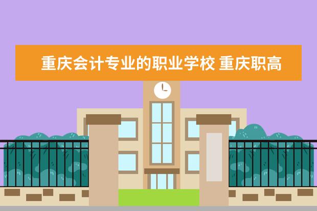 重庆会计专业的职业学校 重庆职高学校排名前十