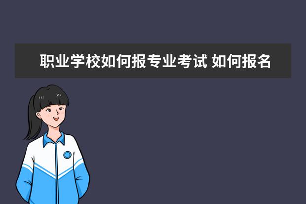 职业学校如何报专业考试 如何报名高职高考