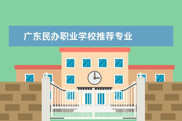 广东民办职业学校推荐专业 
  广东省职业学校
