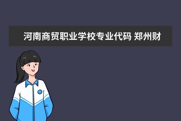 河南商贸职业学校专业代码 郑州财经学院代码是多少?