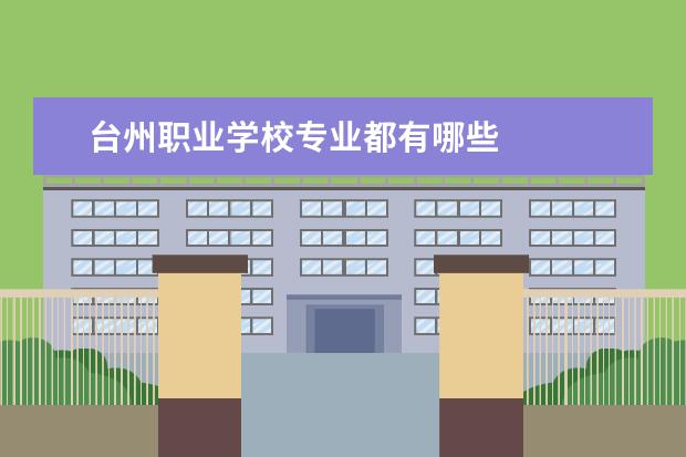 台州职业学校专业都有哪些 
  台州技工学校椒江职业中专