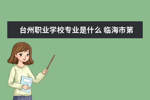 台州职业学校专业是什么 临海市第一职教有什么专业?