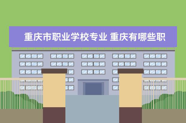 重庆市职业学校专业 重庆有哪些职业学校