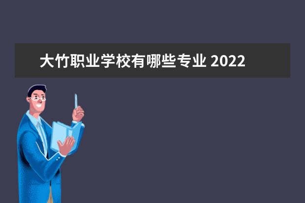 大竹职业学校有哪些专业 2022四川省大竹县职业中学有哪些专业
