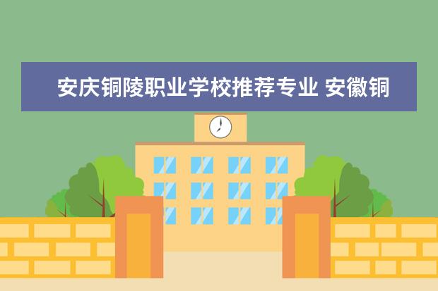 安庆铜陵职业学校推荐专业 安徽铜陵求学业去哪个庙