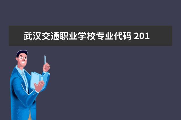 武汉交通职业学校专业代码 2014武汉交通职业技术学院的专业代码