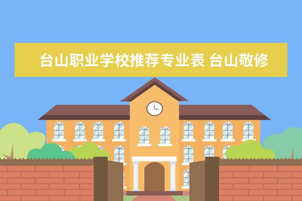 台山职业学校推荐专业表 台山敬修职业技术学校怎么样?