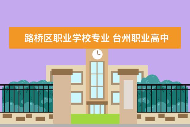 路桥区职业学校专业 台州职业高中有哪些学校