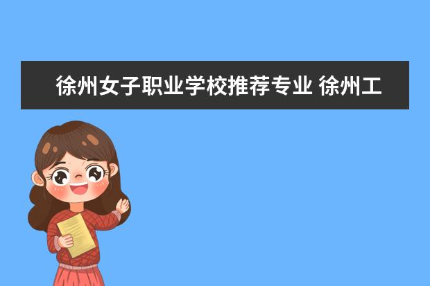 徐州女子职业学校推荐专业 徐州工业职业技术学校有哪些专业