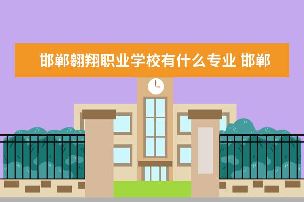 邯郸翱翔职业学校有什么专业 邯郸翱翔技工学校属于主城区吗